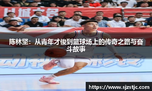 陈林坚：从青年才俊到篮球场上的传奇之路与奋斗故事