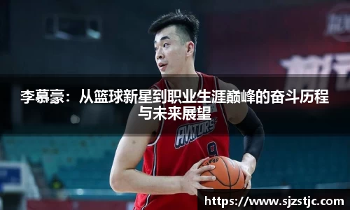 李慕豪：从篮球新星到职业生涯巅峰的奋斗历程与未来展望