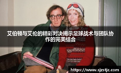 艾伯顿与艾伦的精彩对决揭示足球战术与团队协作的完美结合