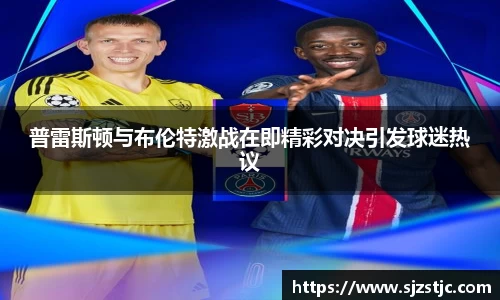 普雷斯顿与布伦特激战在即精彩对决引发球迷热议
