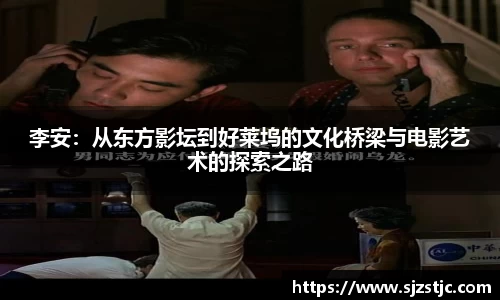 李安：从东方影坛到好莱坞的文化桥梁与电影艺术的探索之路
