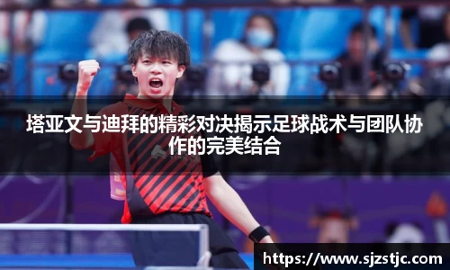 塔亚文与迪拜的精彩对决揭示足球战术与团队协作的完美结合