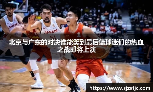 北京与广东的对决谁能笑到最后篮球迷们的热血之战即将上演