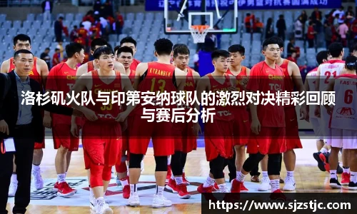 洛杉矶火队与印第安纳球队的激烈对决精彩回顾与赛后分析