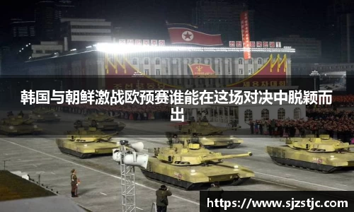 韩国与朝鲜激战欧预赛谁能在这场对决中脱颖而出