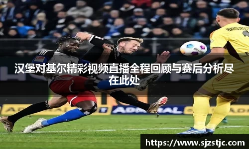 汉堡对基尔精彩视频直播全程回顾与赛后分析尽在此处