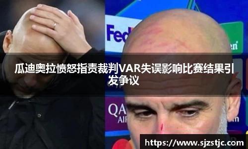 瓜迪奥拉愤怒指责裁判VAR失误影响比赛结果引发争议