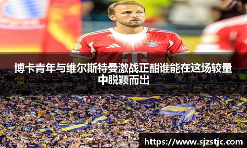 博卡青年与维尔斯特曼激战正酣谁能在这场较量中脱颖而出