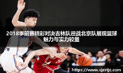 2018季前赛精彩对决吉林队迎战北京队展现篮球魅力与实力较量