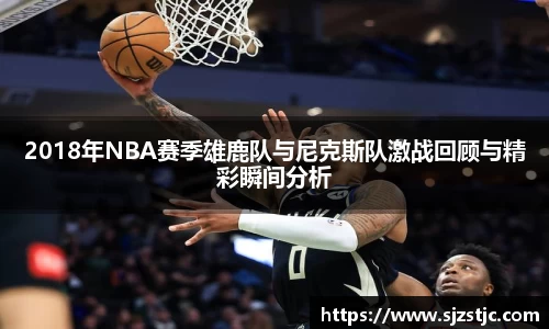 2018年NBA赛季雄鹿队与尼克斯队激战回顾与精彩瞬间分析