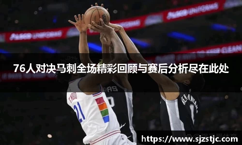 76人对决马刺全场精彩回顾与赛后分析尽在此处