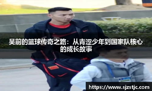 吴前的篮球传奇之路：从青涩少年到国家队核心的成长故事