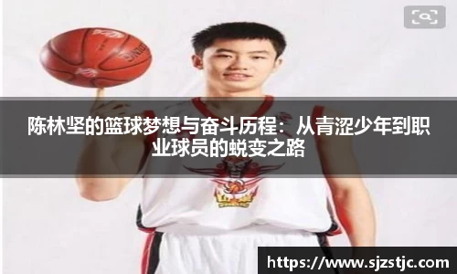 陈林坚的篮球梦想与奋斗历程：从青涩少年到职业球员的蜕变之路